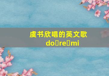 虞书欣唱的英文歌do re mi